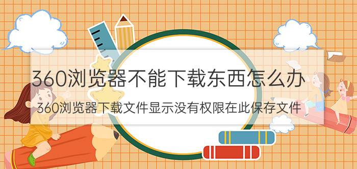 360浏览器不能下载东西怎么办 360浏览器下载文件显示没有权限在此保存文件？